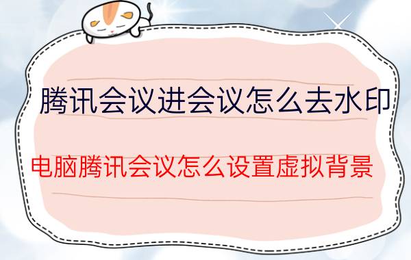 腾讯会议进会议怎么去水印 电脑腾讯会议怎么设置虚拟背景？